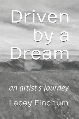 Driven by a Dream: an artist's journey by Finchum, Lacey
