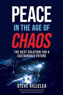 Peace In The Age Of Chaos: The Best Solution For A Sustainable Future by Killelea, Steve