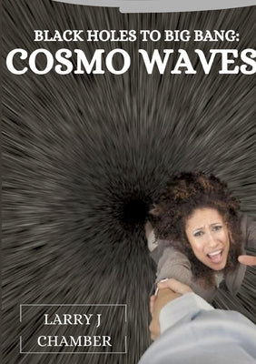 Black Holes to Big Bang: Cosmo Waves by J. Chamber, Larry