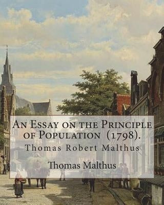 An Essay on the Principle of Population (1798). By: Thomas Malthus: Thomas Robert Malthus FRS (13 February 1766 - 23 December 1834) was an English cle by Malthus, Thomas