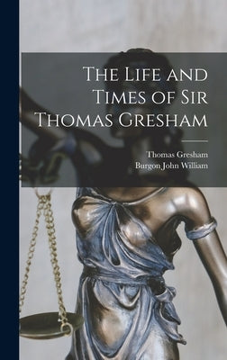 The Life and Times of Sir Thomas Gresham by William, Burgon John