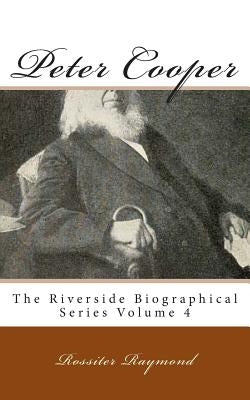 Peter Cooper: The Riverside Biographical Series Volume 4 by Raymond, Rossiter