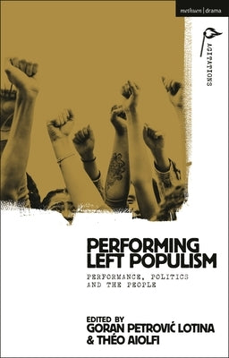Performing Left Populism: Performance, Politics and the People by Lotina, Goran Petrovic