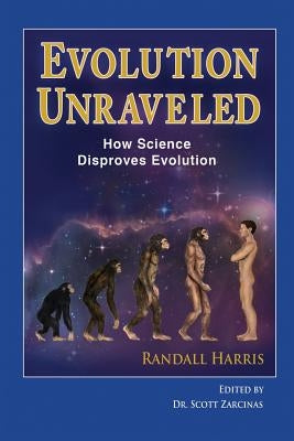 Title: Evolution Unraveled: How Science Disproves Evolution by Harris, Randall