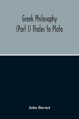Greek Philosophy; (Part I) Thales To Plato by Burnet, John
