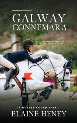 The Galway Connemara The Autobiography of an Irish Connemara Pony. If horses could talk by Heney, Elaine