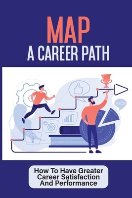 Map A Career Path: How To Have Greater Career Satisfaction And Performance: Career Coaching Course by Hojczyk, Cruz