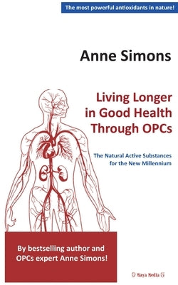 Living Longer in Good Health Through OPCs: The Natural Active Substances for the New Millennium by Simons, Anne