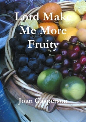 Lord Make Me More Fruity by Gasperson, Joan