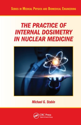 The Practice of Internal Dosimetry in Nuclear Medicine by Stabin, Michael G.