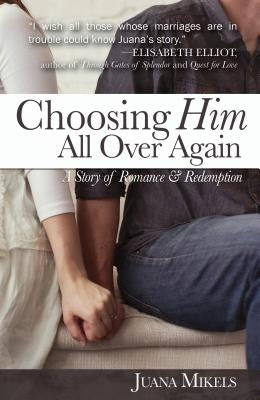 Choosing Him All Over Again: A Story of Romance and Redemption by Mikels, Juana
