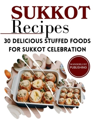 Sukkot Recipes: 30 Delicious Stuffed Foods for Sukkot Celebration by Publishing, Wanderlust