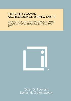 The Glen Canyon Archeological Survey, Part 1: University Of Utah Anthropological Papers, Department Of Anthropology, No. 39, May, 1959 by Fowler, Don D.