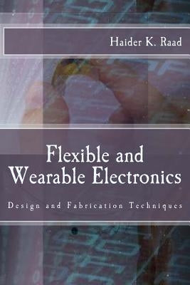Flexible and Wearable Electronics: Design and Fabrication Techniques by Raad, Haider K.