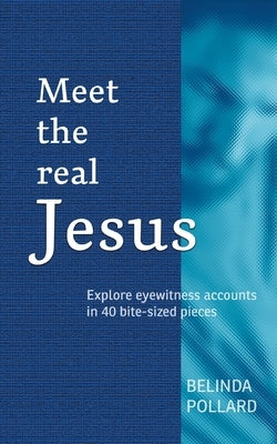 Meet the Real Jesus: Explore Eyewitness Accounts in 40 Bite-Sized Pieces by Pollard, Belinda