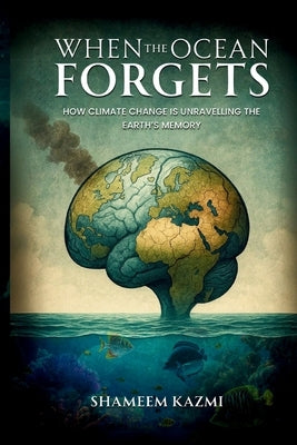 When The Ocean Forgets: How Climate Change Is Unravelling The Earth's Memory by Kazmi, Shameem