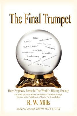 The Final Trumpet: How Prophecy Foretold The World's History Exactly by Mills, R. W.
