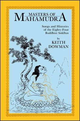 Masters of Mahamudra: Songs and Histories of the Eightyour Buddhist Siddhas by Dowman, Keith