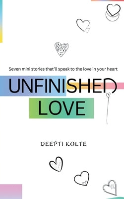 Unfinished Love: Seven mini stories that'll speak to the love in your heart by Kolte, Deepti