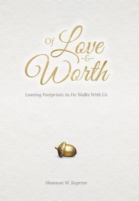 Of Love and Worth: Leaving Footprints As He Walks With Us by Kaprive, Shannon W.