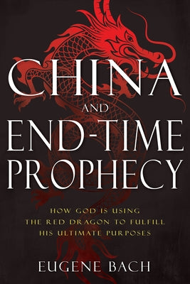 China and End-Time Prophecy: How God Is Using the Red Dragon to Fulfill His Ultimate Purposes by Bach, Eugene