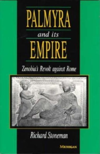 Palmyra and Its Empire: Zenobia's Revolt Against Rome by Stoneman, Richard