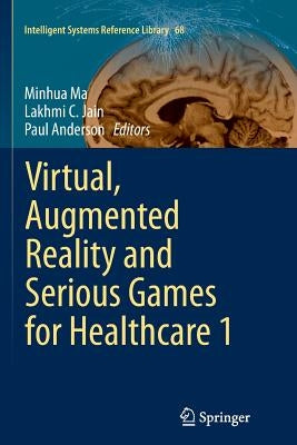 Virtual, Augmented Reality and Serious Games for Healthcare 1 by Ma, Minhua