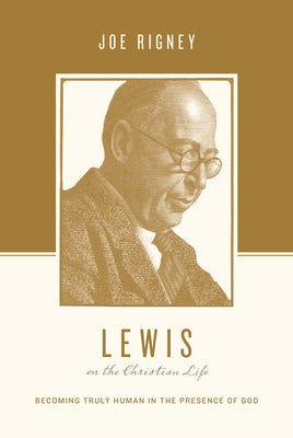 Lewis on the Christian Life: Becoming Truly Human in the Presence of God by Rigney, Joe