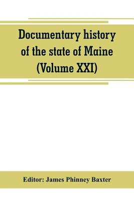 Documentary history of the state of Maine (Volume XXI) Containing the Baxter Manuscripts by Phinney Baxter, James
