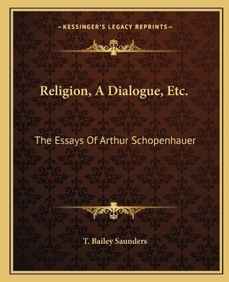Religion, A Dialogue, Etc.: The Essays Of Arthur Schopenhauer by Saunders, T. Bailey