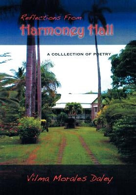 Reflections from Harmony Hall: A Collection of Poems by Daley, Vilma C. Morales