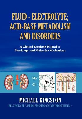 Fluid - Electrolyte; Acid-Base Metabolism and Disorder: A Clinical Emphasis Related to Phsyiology and Molecular Mechanisms by Kingston, Michael