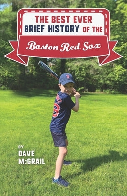 The Best Ever Brief History of the Boston Red Sox by McGrail, Dave