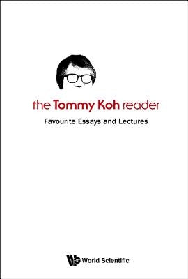 Tommy Koh Reader, The: Favourite Essays and Lectures by Koh, Tommy