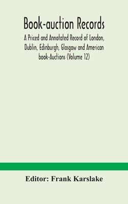 Book-Auction Records; A Priced And Annotated Record Of London, Dublin, Edinburgh, Glasgow And American Book-Auctions (Volume 12) by Frank Karslake
