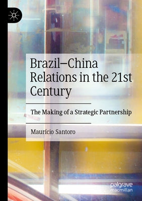 Brazil-China Relations in the 21st Century: The Making of a Strategic Partnership by Santoro, Maurício