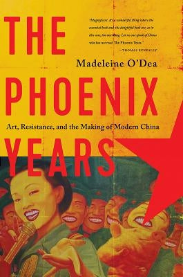 The Phoenix Years: Art, Resistance, and the Making of Modern China by O'Dea, Madeleine