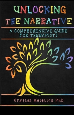 Unlocking the Narrative: A Comprehensive Guide for Therapists by Meletiou, Crystal