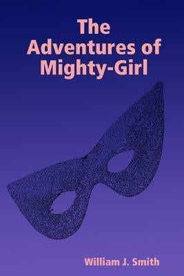 The Adventures of Mighty-Girl by Smith, William J.