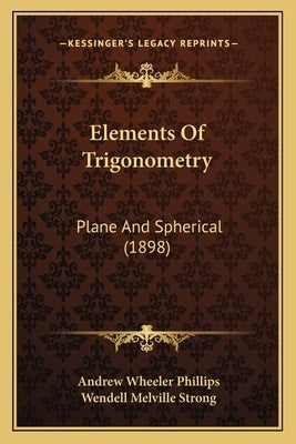 Elements Of Trigonometry: Plane And Spherical (1898) by Phillips, Andrew Wheeler