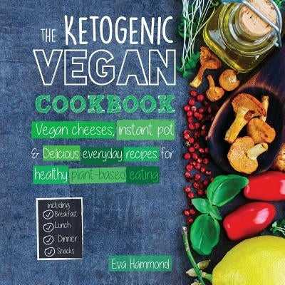 The Ketogenic Vegan Cookbook: Vegan Cheeses, Instant Pot & Delicious Everyday Recipes for Healthy Plant Based Eating by Hammond, Eva