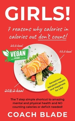GIRLS! 7 reasons why calories in calories out don't count!: The 7 step simple shortcut to amazing mental and physical health and NO counting calories by Blade, Coach