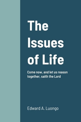 The Issues of Life: Come now, and let us reason together, saith the Lord by Luongo, Edward