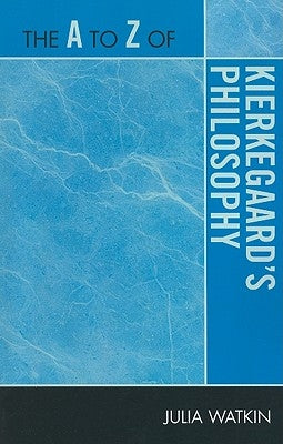 The A to Z of Kierkegaard's Philosophy by Watkin, Julia
