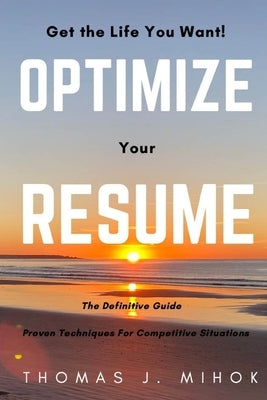 Optimize Your Resume: Proven Techniques For Competitive Situations by Mihok, Thomas