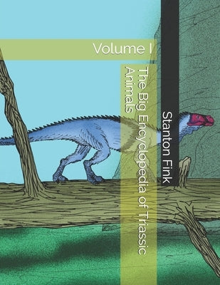 The Big Encyclopedia of Triassic Animals: Volume I by Fink V., Stanton Fordice