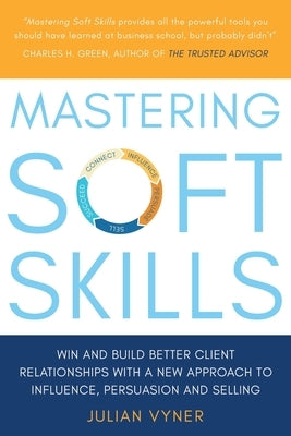 Mastering Soft Skills: Win and Build Better Client Relationships with a New Approach to Influence, Persuasion and Selling by Vyner, Julian