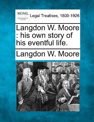 Langdon W. Moore: his own story of his eventful life. by Moore, Langdon W.