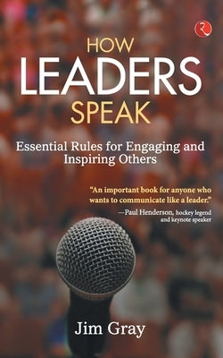 How Leaders Speak: Essential Rules for Engaging and Inspiring Others by Gray, Jim