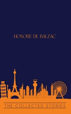 The Collected Stories of Honore de Balzac by De Balzac, Honore